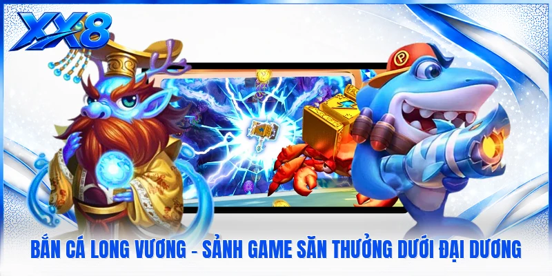Bắn Cá Long Vương - Sảnh Game Săn Thưởng Dưới Đại Dương Bắn Cá Long Vương - Sảnh Game Săn Thưởng Dưới Đại Dương